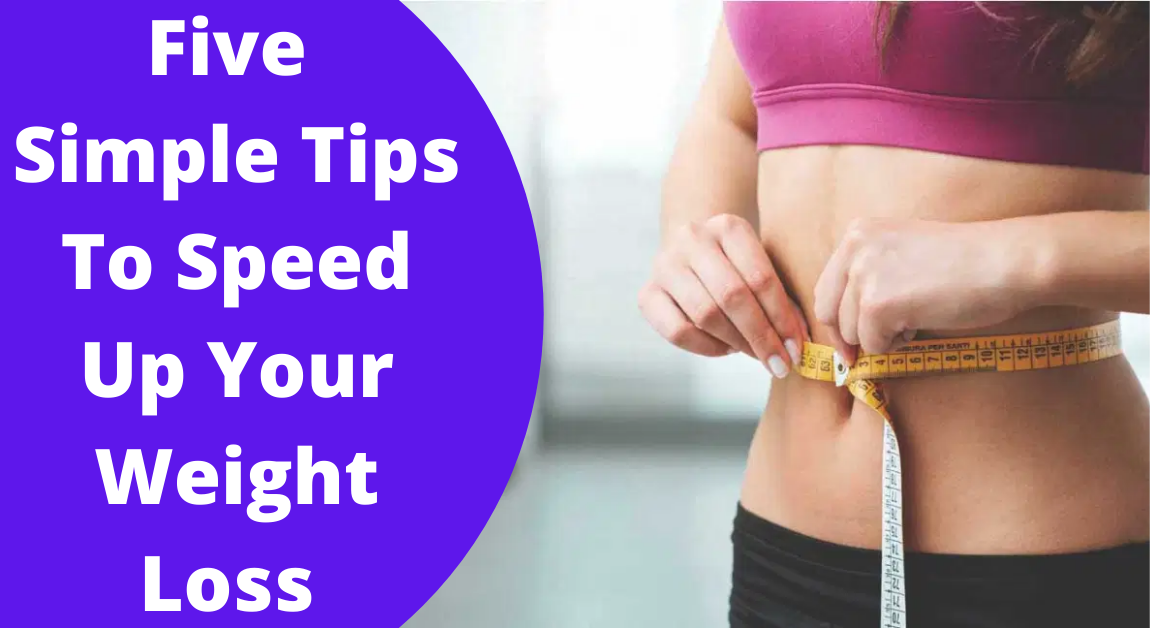 Five Simple Tips To Speed Up Your Weight Loss Process